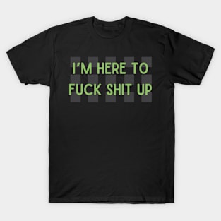 I’m here to F*ck Sh*t Up T-Shirt